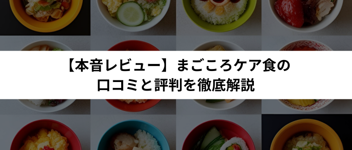 【本音レビュー】まごころケア食の口コミと評判を徹底解説