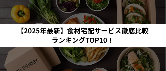 【2025年最新】食材宅配サービス徹底比較ランキングTOP10！