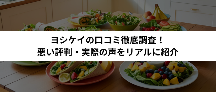 ヨシケイの口コミ徹底調査！悪い評判・実際の声をリアルに紹介